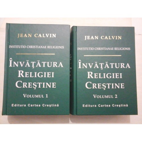 INVATATURA RELIGIEI CRESTINE * Institutio christianae religionis - JEAN CALVIN INVATATURA RELIGIEI CRESTINE * Institutio christianae religionis - JEAN CALVIN